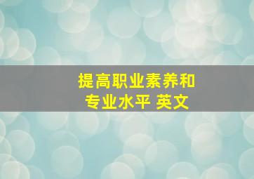 提高职业素养和专业水平 英文